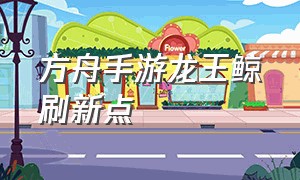 方舟手游龙王鲸刷新点