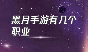 黑月手游有几个职业（2024黑月手游哪个职业厉害）