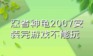忍者神龟2007安装完游戏不能玩