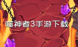 噬神者3手游下载（弑神者3游戏下载）