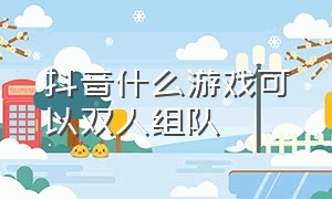 抖音什么游戏可以双人组队