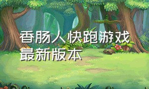 香肠人快跑游戏最新版本（香肠派对云游戏最新版本）