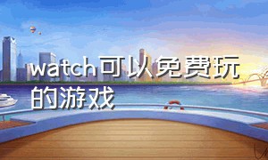 watch可以免费玩的游戏