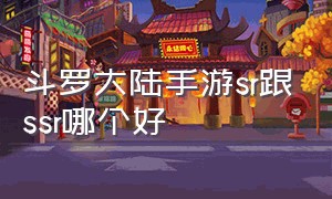 斗罗大陆手游sr跟ssr哪个好