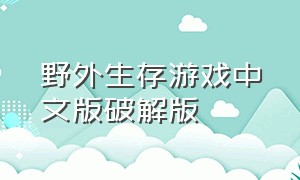 野外生存游戏中文版破解版（野外生存游戏中文版下载）