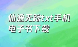 仙途无踪txt手机电子书下载（仙途无踪有男主吗）