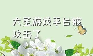 大圣游戏平台被攻击了