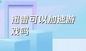 迅雷可以加速游戏吗