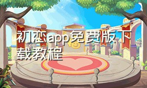 初恋app免费版下载教程