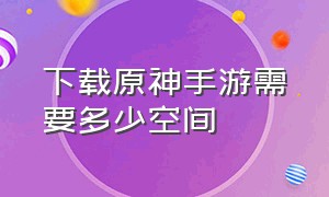 下载原神手游需要多少空间