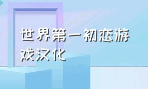 世界第一初恋游戏汉化（模拟爱情的游戏下载入口）