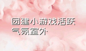 团建小游戏活跃气氛室外