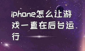 iphone怎么让游戏一直在后台运行