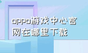 oppo游戏中心官网在哪里下载