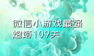 微信小游戏最强炮塔109关