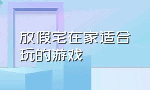 放假宅在家适合玩的游戏