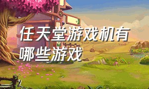 任天堂游戏机有哪些游戏（任天堂游戏机有多少免费游戏）