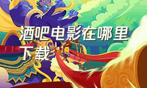 酒吧电影在哪里下载（酒吧电影全集免费）