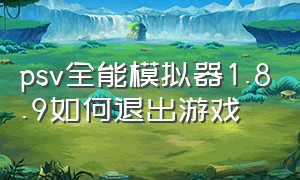 psv全能模拟器1.8.9如何退出游戏