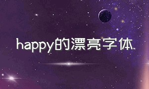 happy的漂亮字体（happy的创意字体可复制）