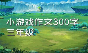 小游戏作文300字三年级