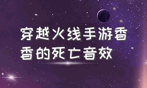 穿越火线手游香香的死亡音效