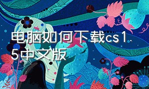 电脑如何下载cs1.5中文版