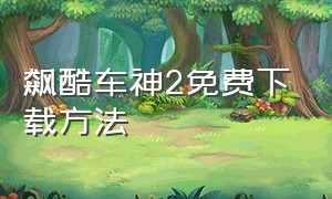 飙酷车神2免费下载方法