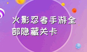 火影忍者手游全部隐藏关卡