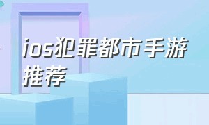 ios犯罪都市手游推荐（苹果手机有个犯罪都市游戏叫啥）