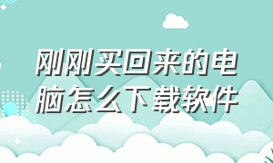 刚刚买回来的电脑怎么下载软件