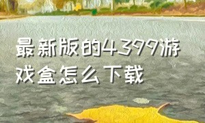 最新版的4399游戏盒怎么下载