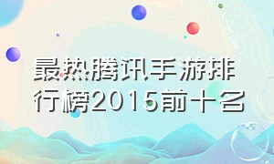 最热腾讯手游排行榜2015前十名