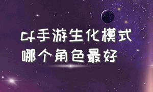 cf手游生化模式哪个角色最好