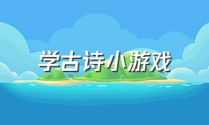 学古诗小游戏（学古诗小游戏有哪些）