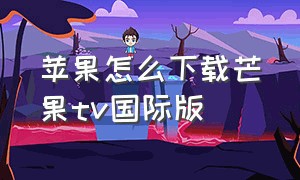 苹果怎么下载芒果tv国际版