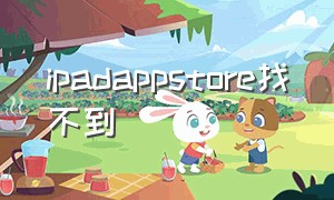 ipadappstore找不到（ipad通知里找不到appstore）