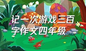 记一次游戏三百字作文四年级