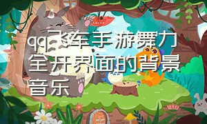 qq飞车手游舞力全开界面的背景音乐