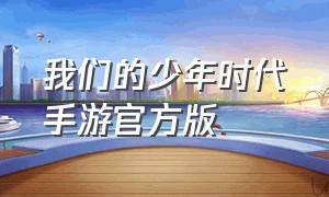 我们的少年时代手游官方版