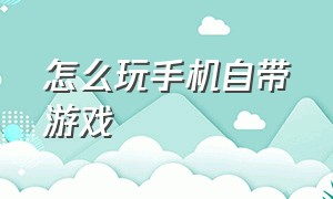 怎么玩手机自带游戏