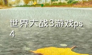 世界大战3游戏ps4（世界大战3游戏怎么下载快）