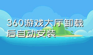 360游戏大厅卸载后自动安装