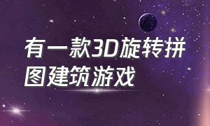 有一款3D旋转拼图建筑游戏（一款拼图游戏可以拼建筑）