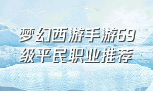 梦幻西游手游69级平民职业推荐