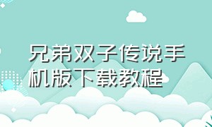 兄弟双子传说手机版下载教程