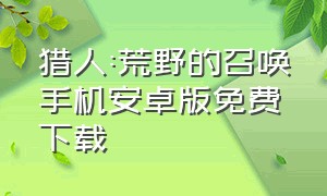 猎人:荒野的召唤手机安卓版免费下载（荒野的召唤中文版安卓）