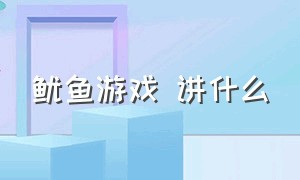 鱿鱼游戏 讲什么（鱿鱼游戏讲解结局）