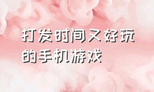 打发时间又好玩的手机游戏（小众手游游戏）