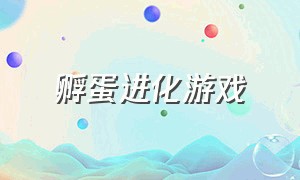 孵蛋进化游戏（孵蛋进化的游戏）